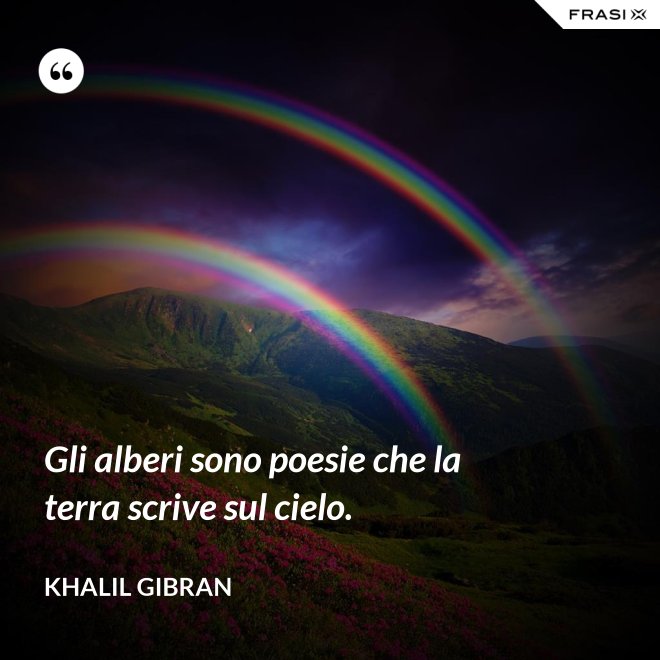 Gli alberi sono poesie che la terra scrive sul cielo. - Khalil Gibran