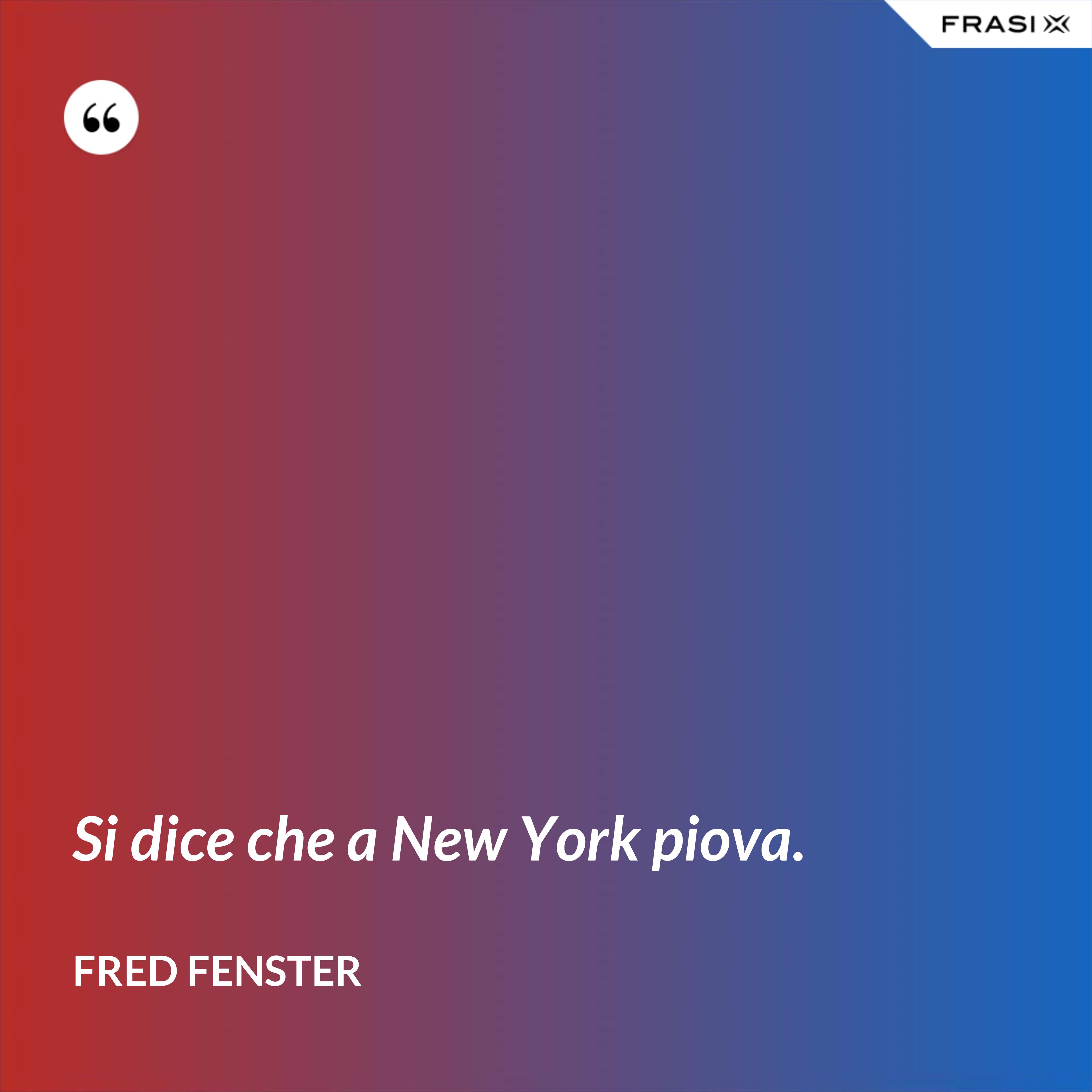 Si dice che a New York piova. - Fred Fenster