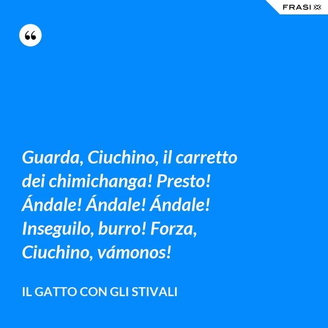 Guarda, Ciuchino, il carretto dei chimichanga! Presto! Ándale! Ándale! Ándale! Inseguilo, burro! Forza, Ciuchino, vámonos! - Il gatto con gli stivali