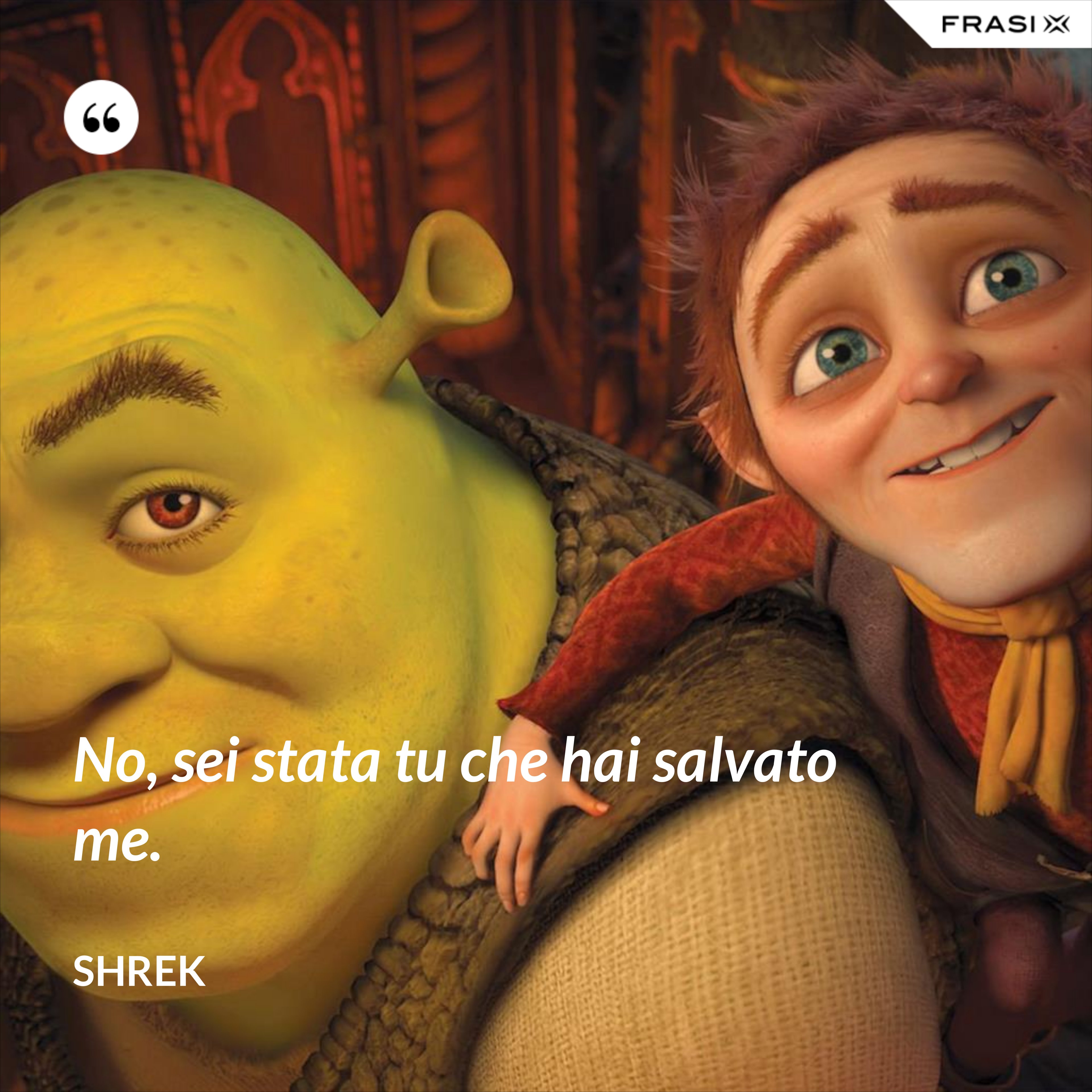 No, sei stata tu che hai salvato me. - Shrek