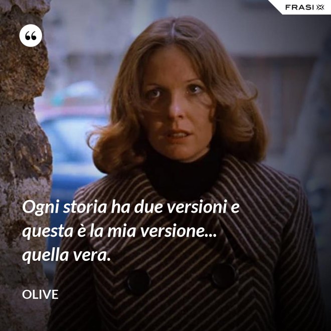 Ogni storia ha due versioni e questa è la mia versione... quella vera. - Olive