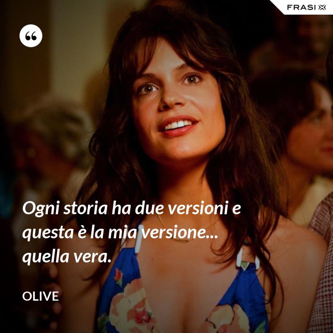 Ogni storia ha due versioni e questa è la mia versione... quella vera. - Olive