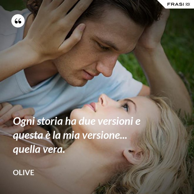 Ogni storia ha due versioni e questa è la mia versione... quella vera. - Olive