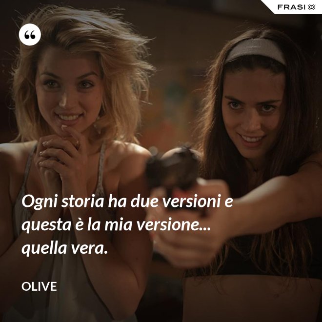 Ogni storia ha due versioni e questa è la mia versione... quella vera. - Olive