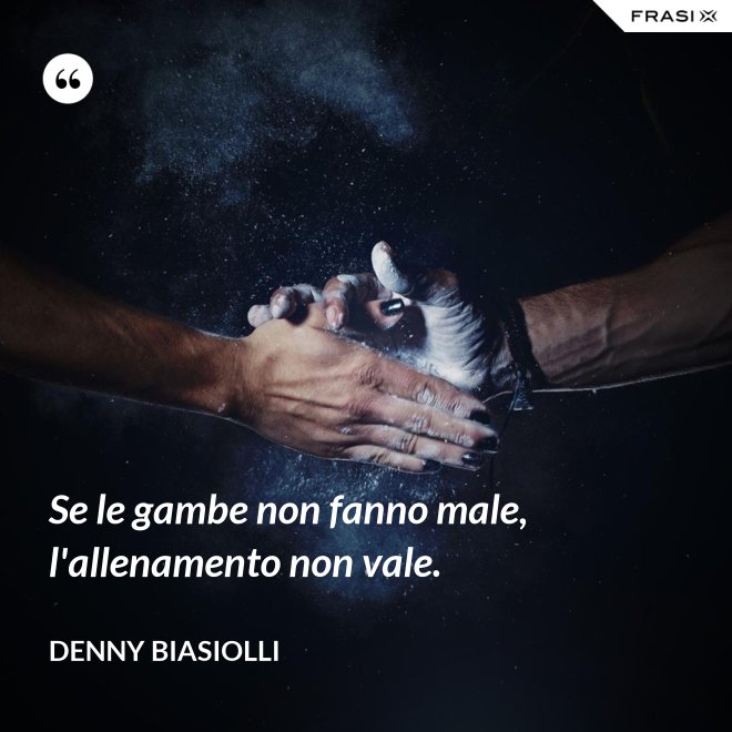 Se le gambe non fanno male, l'allenamento non vale. - Denny Biasiolli