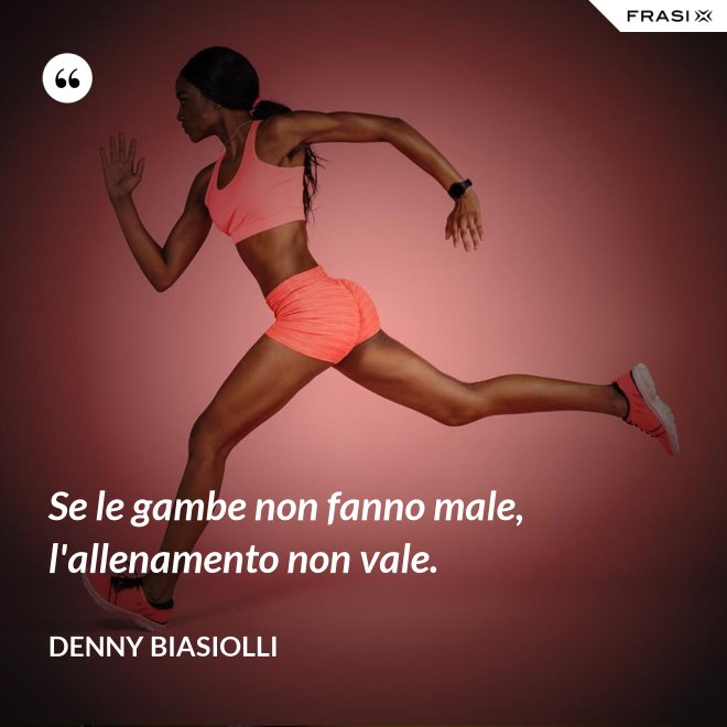Se le gambe non fanno male, l'allenamento non vale. - Denny Biasiolli