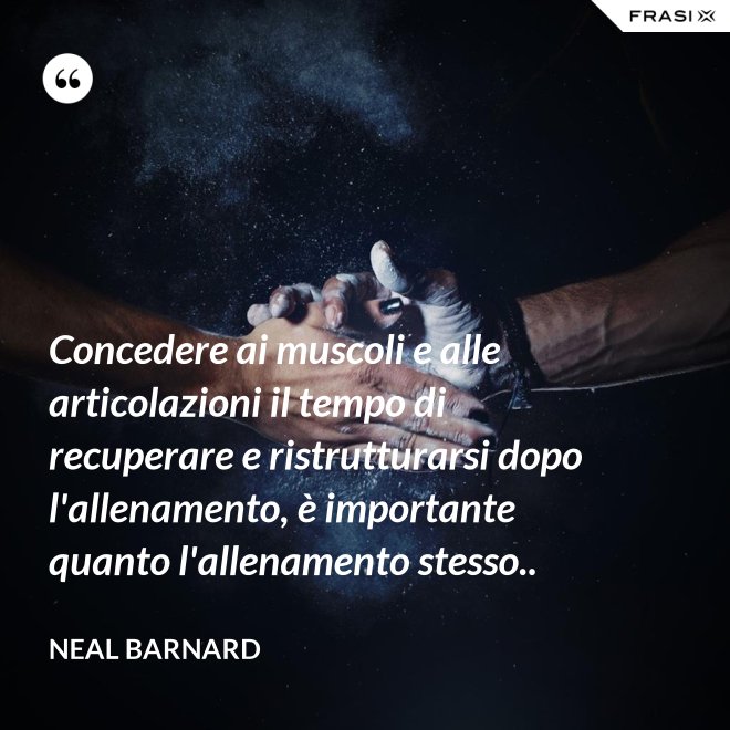 Concedere ai muscoli e alle articolazioni il tempo di recuperare e ristrutturarsi dopo l'allenamento, è importante quanto l'allenamento stesso.. - Neal Barnard