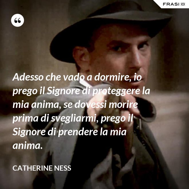 Adesso che vado a dormire, io prego il Signore di proteggere la mia anima, se dovessi morire prima di svegliarmi, prego il Signore di prendere la mia anima. - Catherine Ness
