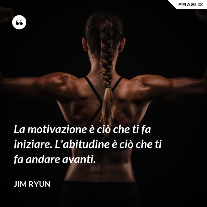 La motivazione è ciò che ti fa iniziare. L'abitudine è ciò che ti fa andare avanti. - Jim Ryun