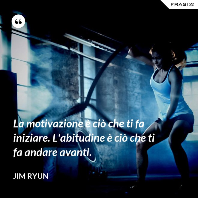 La motivazione è ciò che ti fa iniziare. L'abitudine è ciò che ti fa andare avanti. - Jim Ryun