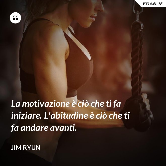 La motivazione è ciò che ti fa iniziare. L'abitudine è ciò che ti fa andare avanti. - Jim Ryun