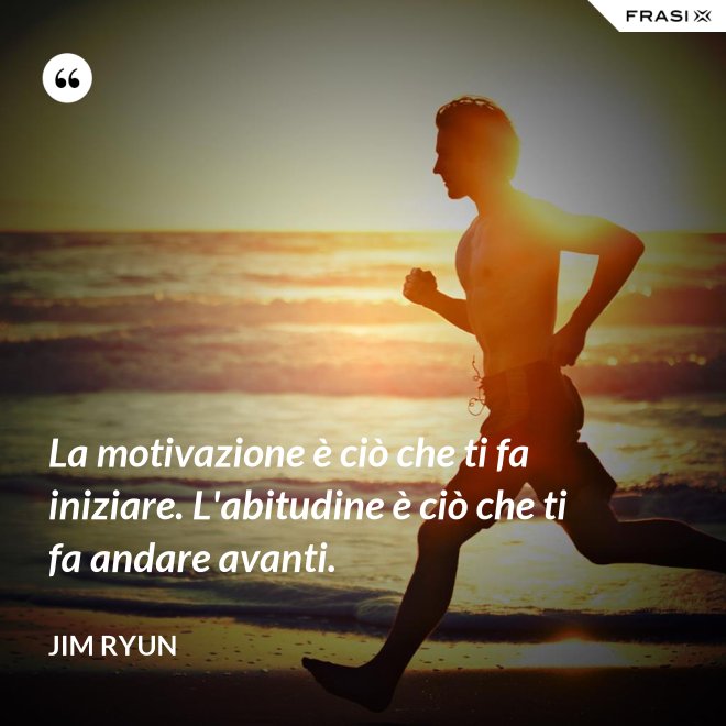 La motivazione è ciò che ti fa iniziare. L'abitudine è ciò che ti fa andare avanti. - Jim Ryun