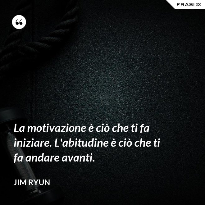 La motivazione è ciò che ti fa iniziare. L'abitudine è ciò che ti fa andare avanti. - Jim Ryun