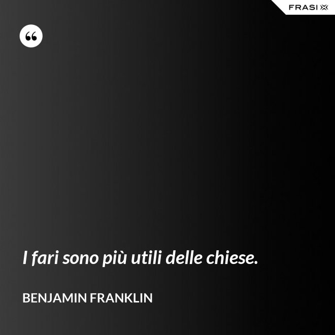 I fari sono più utili delle chiese. - Benjamin Franklin