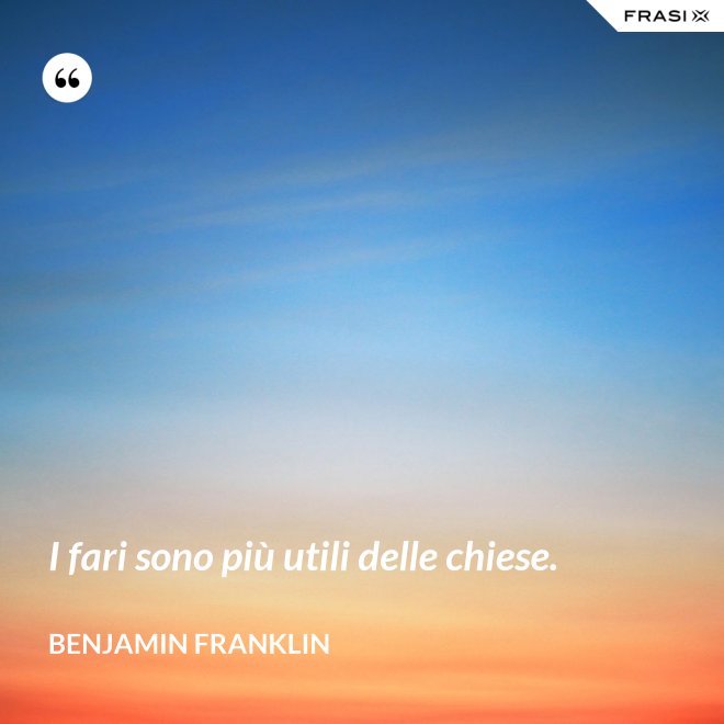I fari sono più utili delle chiese. - Benjamin Franklin