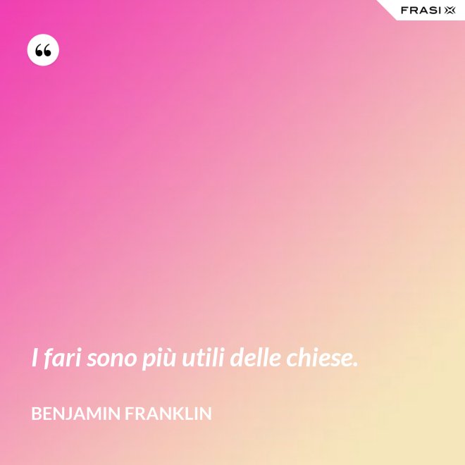 I fari sono più utili delle chiese. - Benjamin Franklin