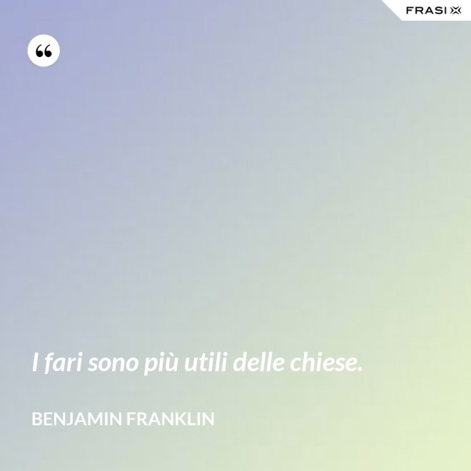 I fari sono più utili delle chiese. - Benjamin Franklin