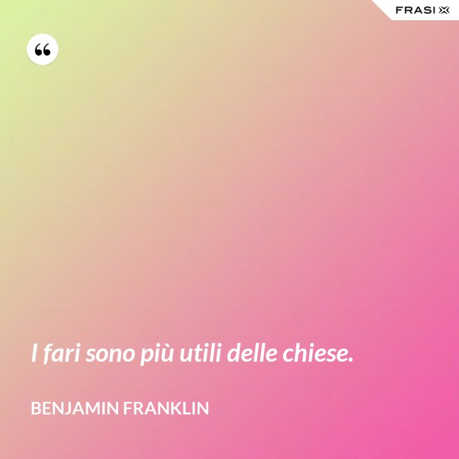I fari sono più utili delle chiese. - Benjamin Franklin