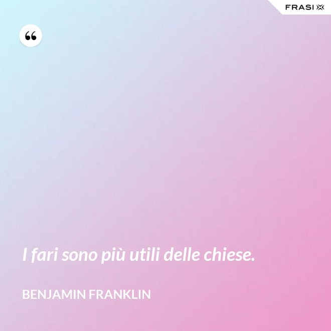 I fari sono più utili delle chiese. - Benjamin Franklin