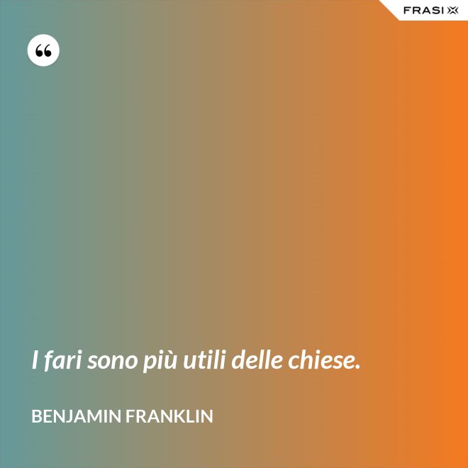 I fari sono più utili delle chiese. - Benjamin Franklin