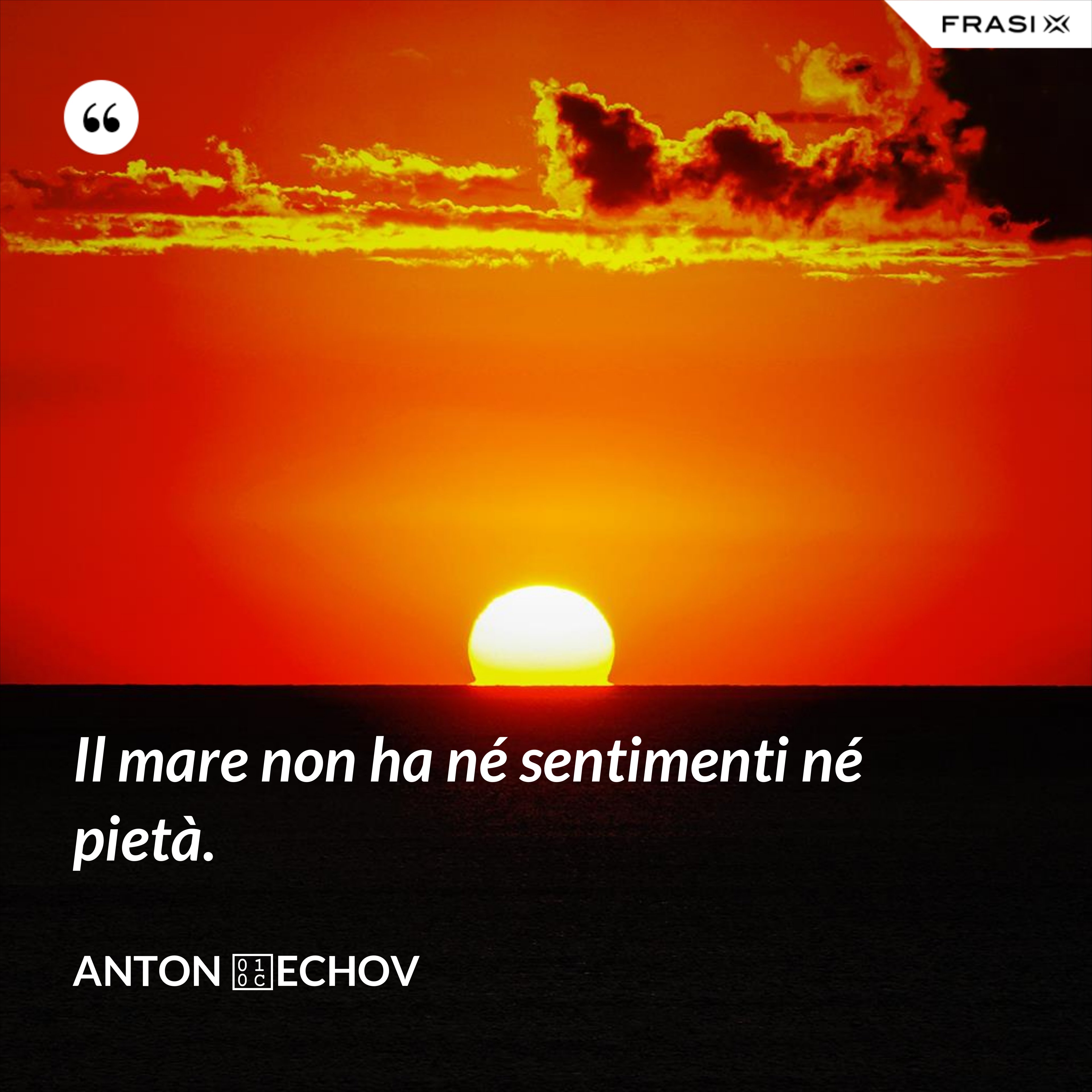 Il mare non ha né sentimenti né pietà. - Anton Čechov