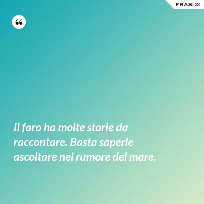 Il faro ha molte storie da raccontare. Basta saperle ascoltare nel rumore del mare. - Anonimo