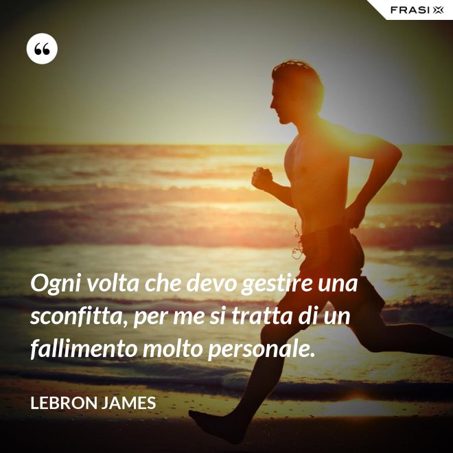 Ogni volta che devo gestire una sconfitta, per me si tratta di un fallimento molto personale. - LeBron James