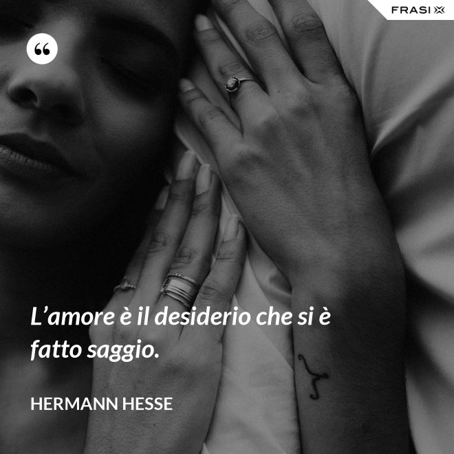 L’amore è il desiderio che si è fatto saggio. - Hermann Hesse