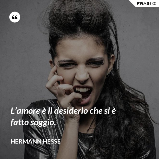 L’amore è il desiderio che si è fatto saggio. - Hermann Hesse