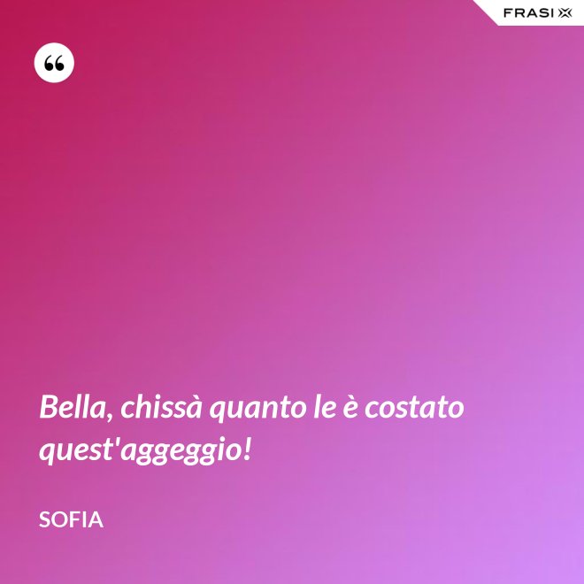 Bella, chissà quanto le è costato quest'aggeggio! - Sofia