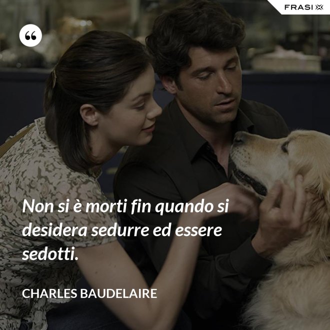 Non si è morti fin quando si desidera sedurre ed essere sedotti. - Charles Baudelaire