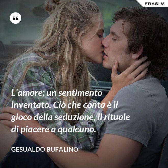 L’amore: un sentimento inventato. Ciò che conta è il gioco della seduzione, il rituale di piacere a qualcuno. - Gesualdo Bufalino