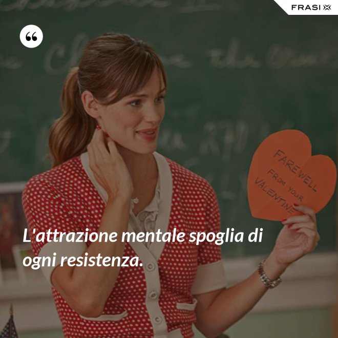 L'attrazione mentale spoglia di ogni resistenza. - Anonimo