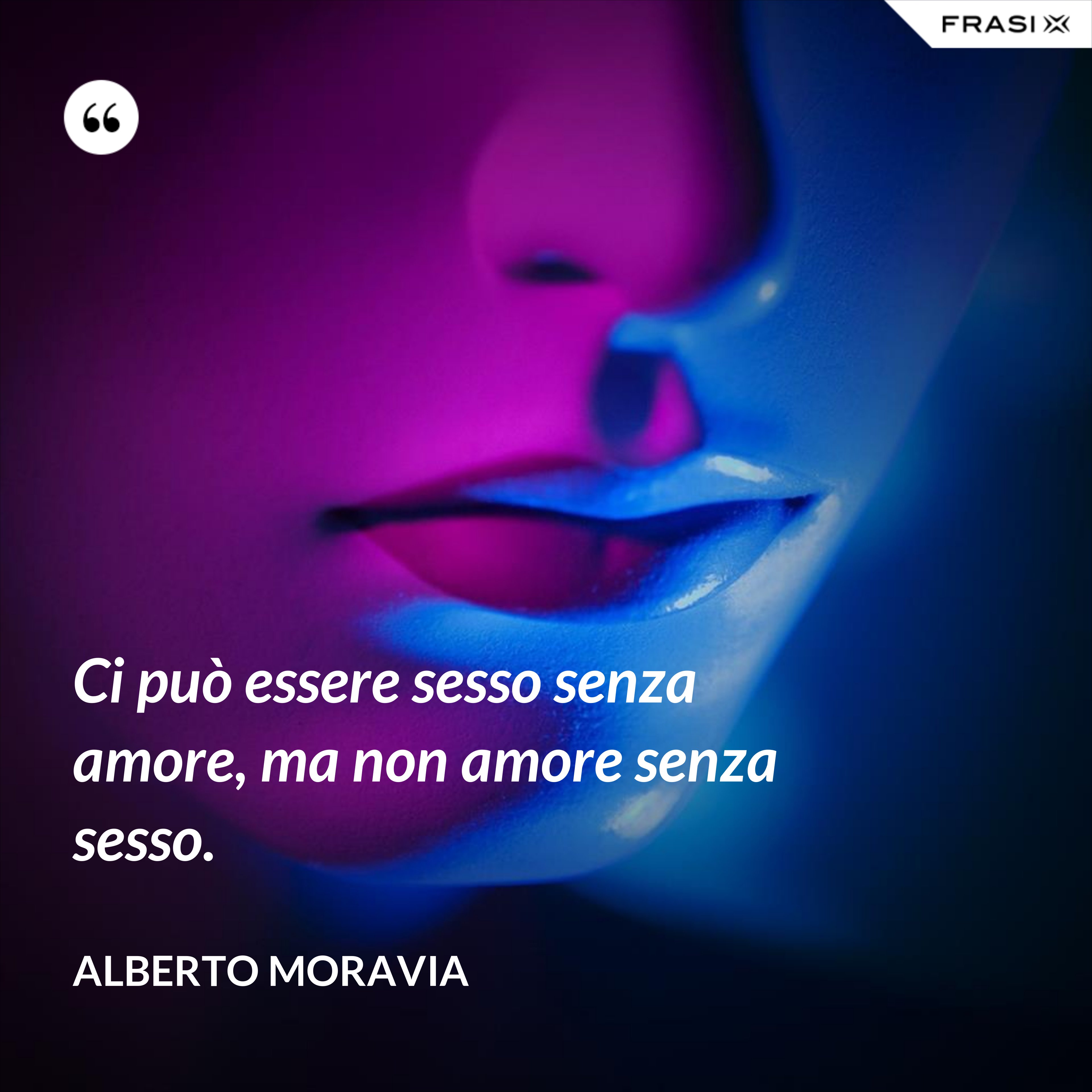 Ci può essere sesso senza amore, ma non amore senza sesso. - Alberto Moravia