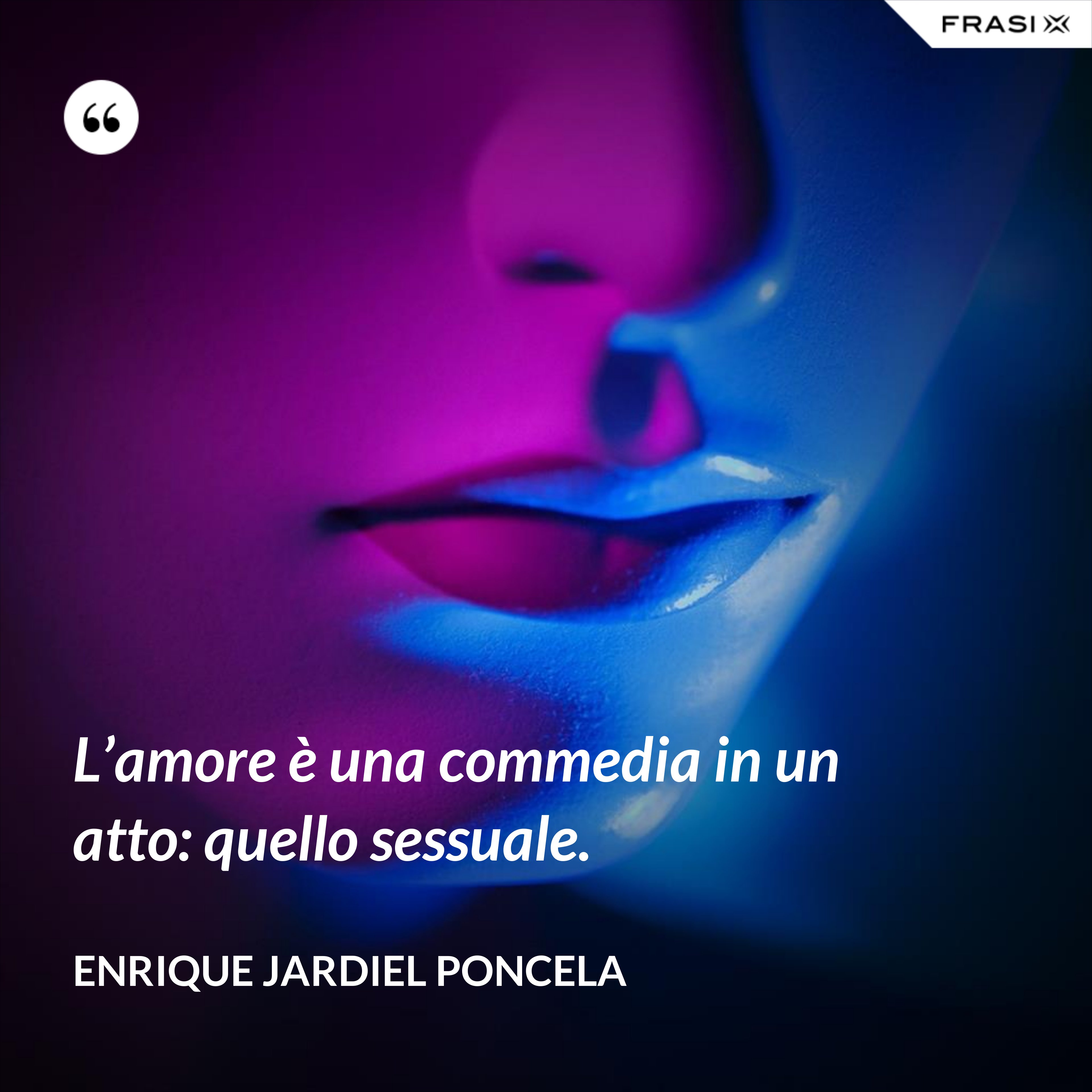 L’amore è una commedia in un atto: quello sessuale. - Enrique Jardiel Poncela