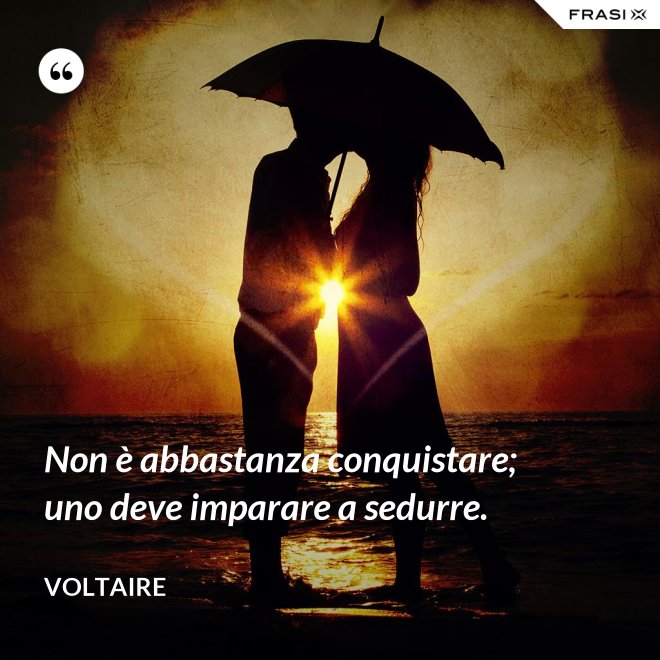 Non è abbastanza conquistare; uno deve imparare a sedurre. - Voltaire