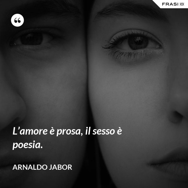 L’amore è prosa, il sesso è poesia. - Arnaldo Jabor