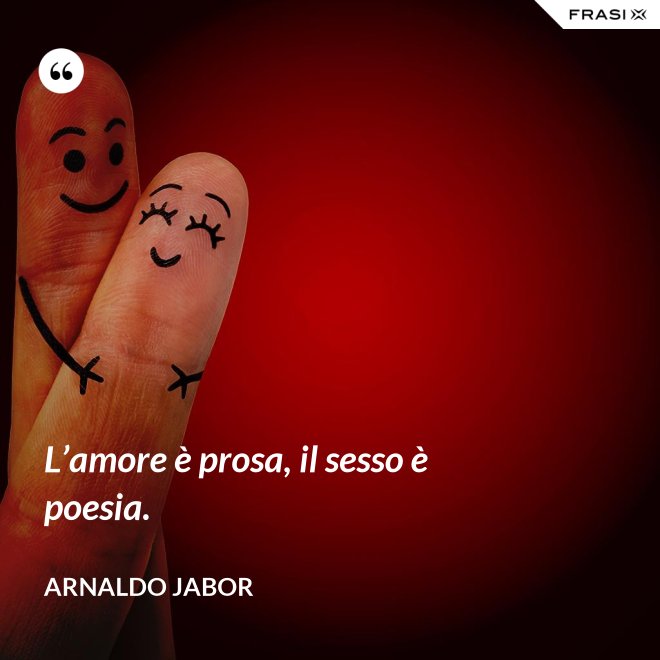 L’amore è prosa, il sesso è poesia. - Arnaldo Jabor