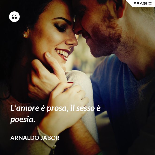 L’amore è prosa, il sesso è poesia. - Arnaldo Jabor