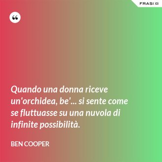 Quando una donna riceve un'orchidea, be'... si sente come se fluttuasse su una nuvola di infinite possibilità. - Ben Cooper