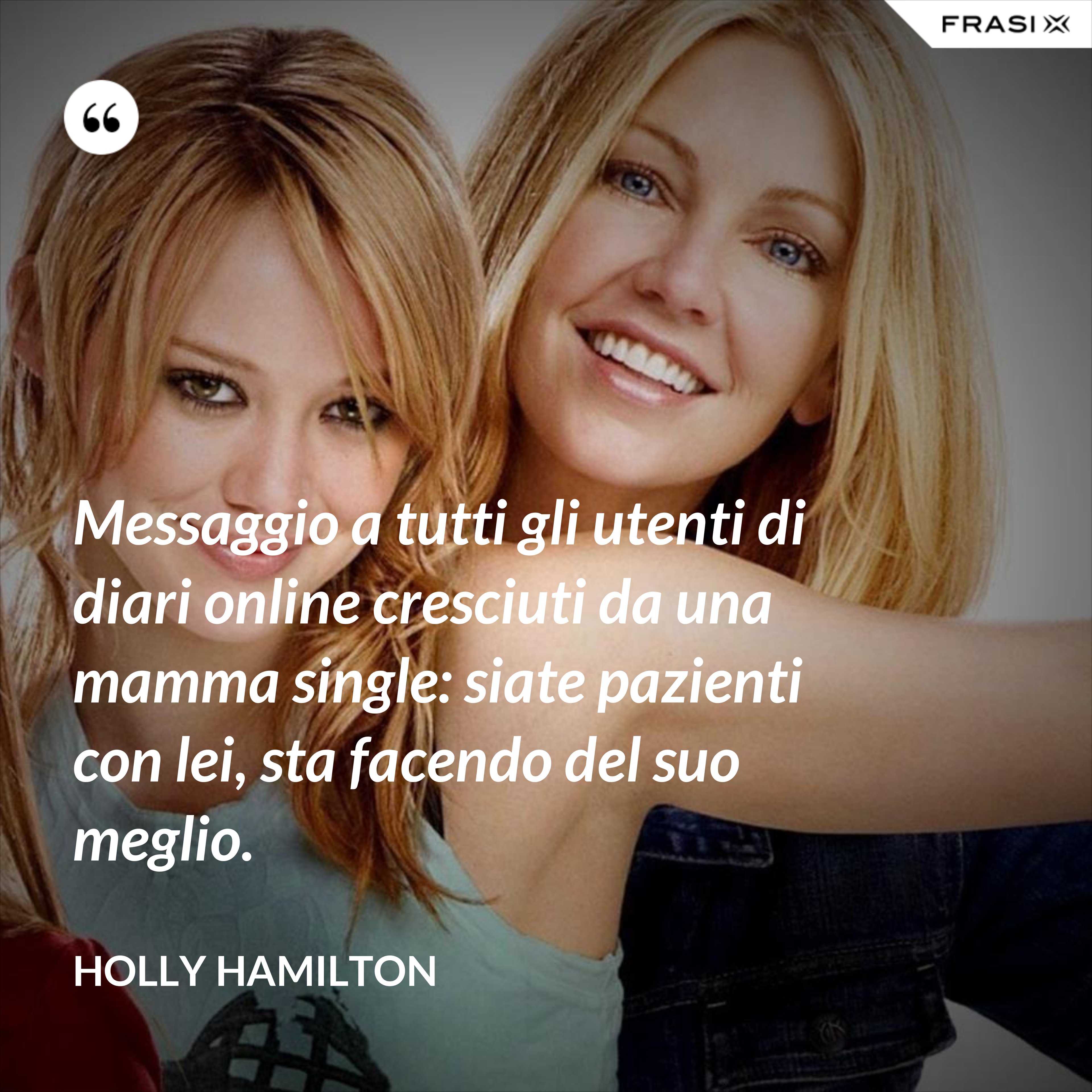Messaggio a tutti gli utenti di diari online cresciuti da una mamma single: siate pazienti con lei, sta facendo del suo meglio. - Holly Hamilton
