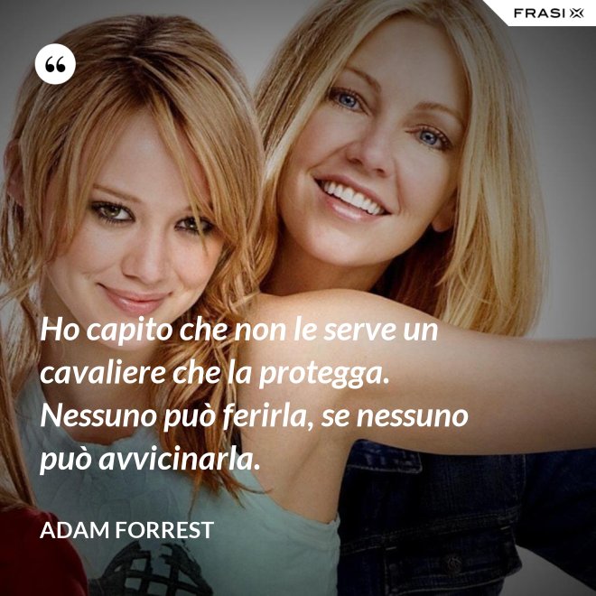 Ho capito che non le serve un cavaliere che la protegga. Nessuno può ferirla, se nessuno può avvicinarla. - Adam Forrest