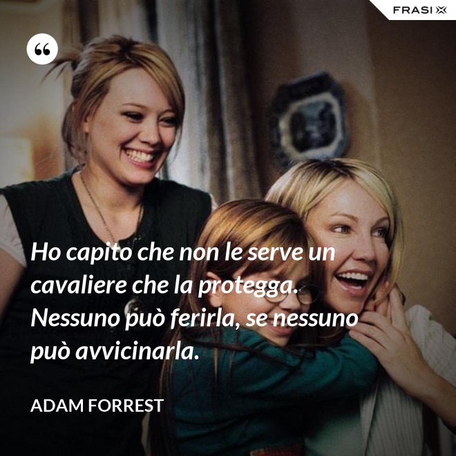Ho capito che non le serve un cavaliere che la protegga. Nessuno può ferirla, se nessuno può avvicinarla. - Adam Forrest