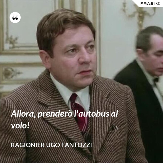 Allora, prenderò l'autobus al volo! - ragionier Ugo Fantozzi