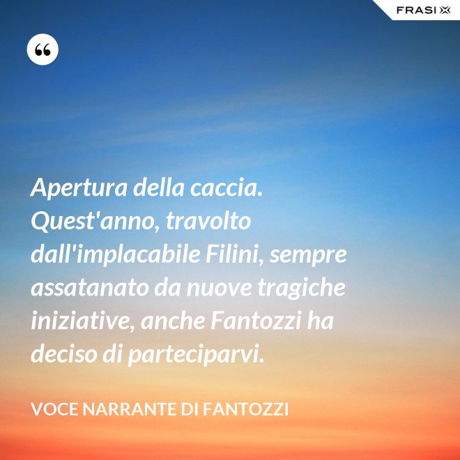 Apertura della caccia. Quest'anno, travolto dall'implacabile Filini, sempre assatanato da nuove tragiche iniziative, anche Fantozzi ha deciso di parteciparvi. - Voce Narrante di Fantozzi