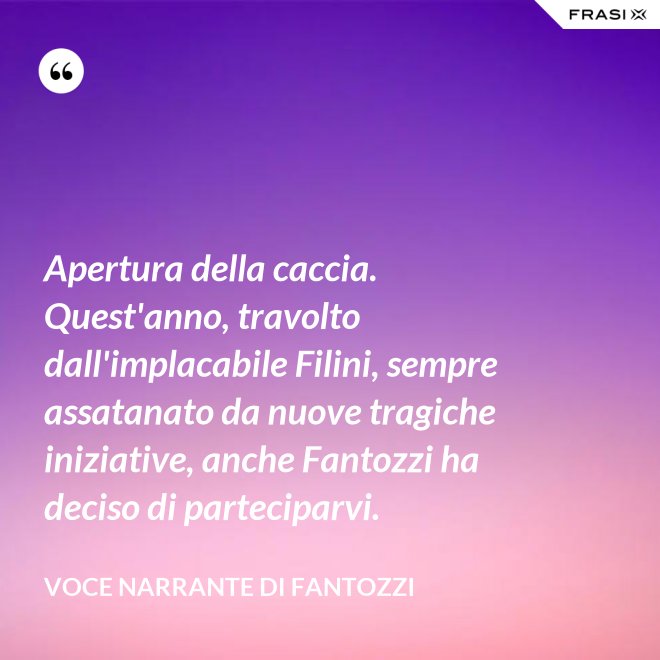 Apertura della caccia. Quest'anno, travolto dall'implacabile Filini, sempre assatanato da nuove tragiche iniziative, anche Fantozzi ha deciso di parteciparvi. - Voce Narrante di Fantozzi