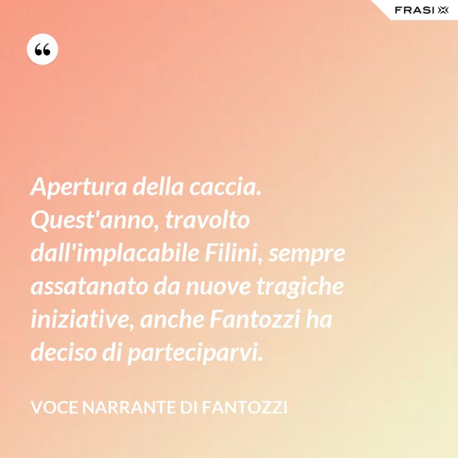 Apertura della caccia. Quest'anno, travolto dall'implacabile Filini, sempre assatanato da nuove tragiche iniziative, anche Fantozzi ha deciso di parteciparvi. - Voce Narrante di Fantozzi