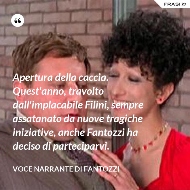 Apertura della caccia. Quest'anno, travolto dall'implacabile Filini, sempre assatanato da nuove tragiche iniziative, anche Fantozzi ha deciso di parteciparvi. - Voce Narrante di Fantozzi