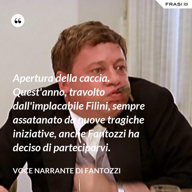 Apertura della caccia. Quest'anno, travolto dall'implacabile Filini, sempre assatanato da nuove tragiche iniziative, anche Fantozzi ha deciso di parteciparvi. - Voce Narrante di Fantozzi