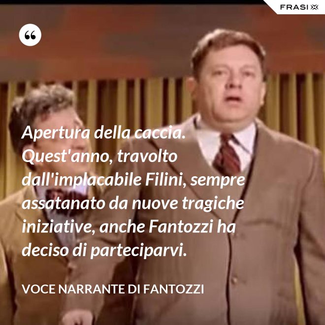 Apertura della caccia. Quest'anno, travolto dall'implacabile Filini, sempre assatanato da nuove tragiche iniziative, anche Fantozzi ha deciso di parteciparvi. - Voce Narrante di Fantozzi